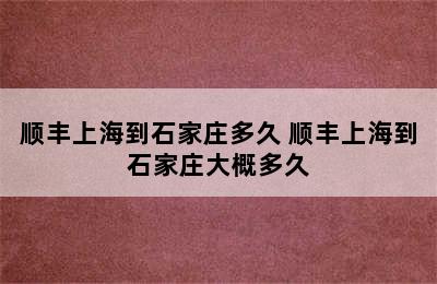 顺丰上海到石家庄多久 顺丰上海到石家庄大概多久